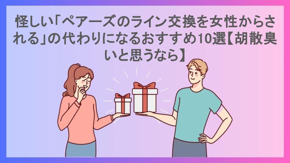 怪しい「ペアーズのライン交換を女性からされる」の代わりになるおすすめ10選【胡散臭いと思うなら】